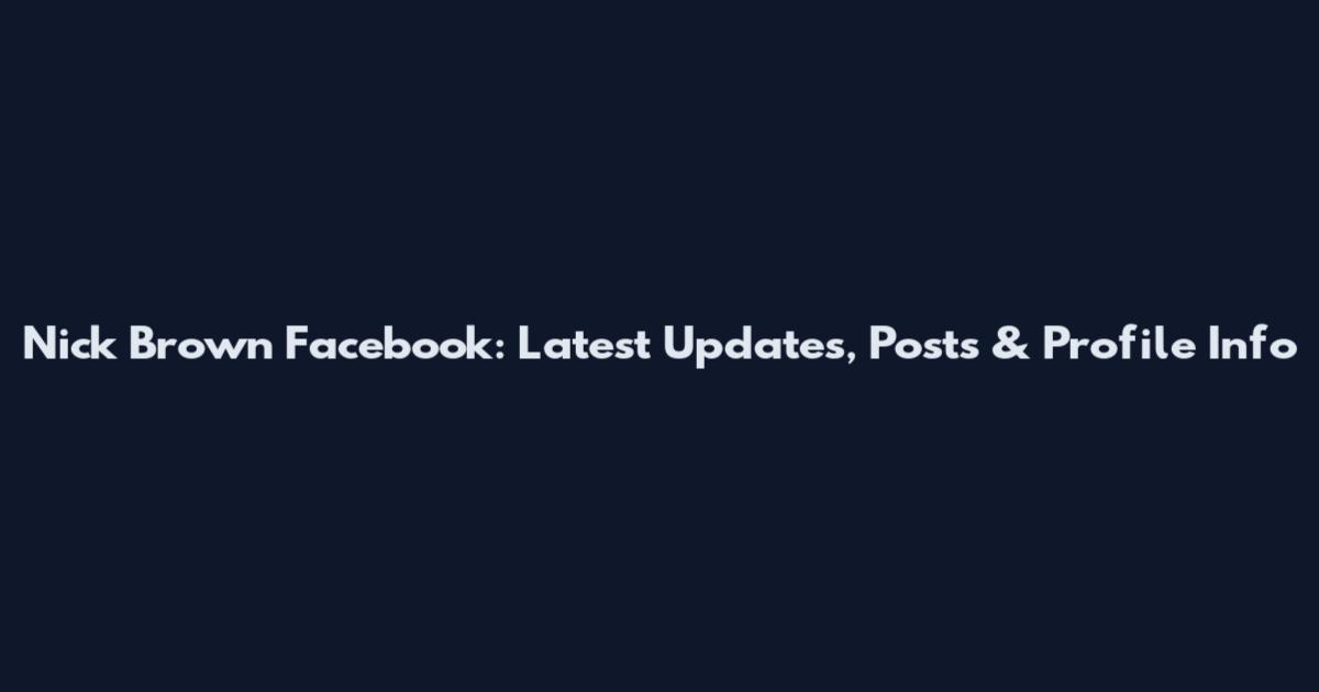Nick Brown Facebook: Latest Updates, Posts & Profile Info