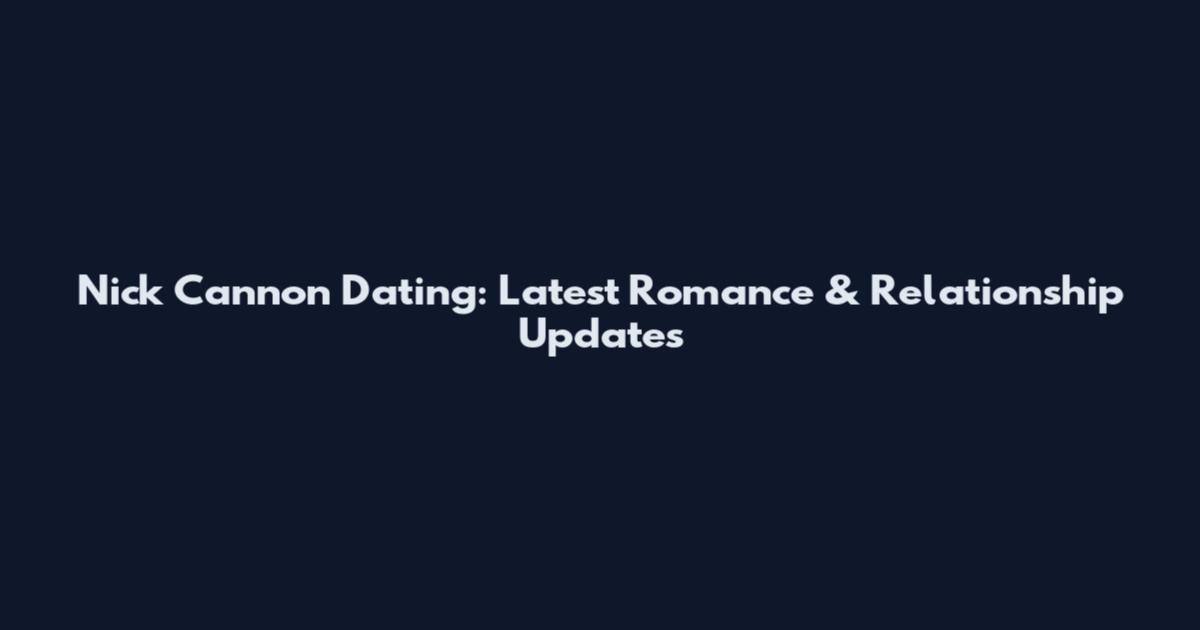 Nick Cannon Dating: Latest Romance & Relationship Updates