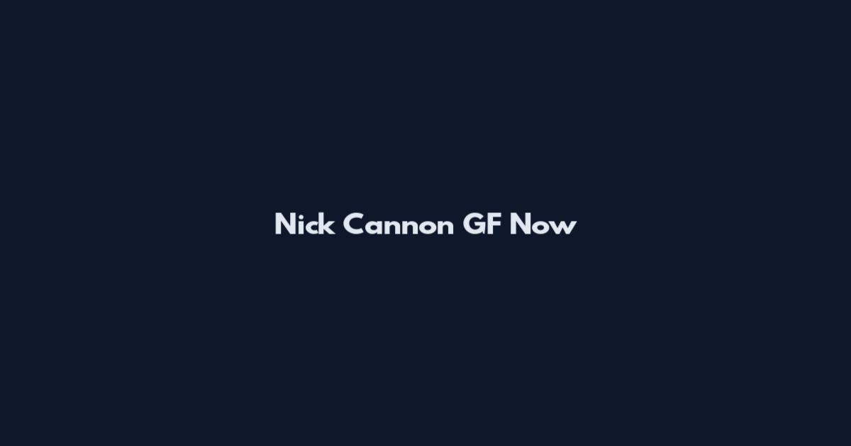 Nick Cannon GF Now