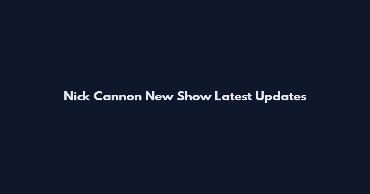 Nick Cannon New Show Latest Updates