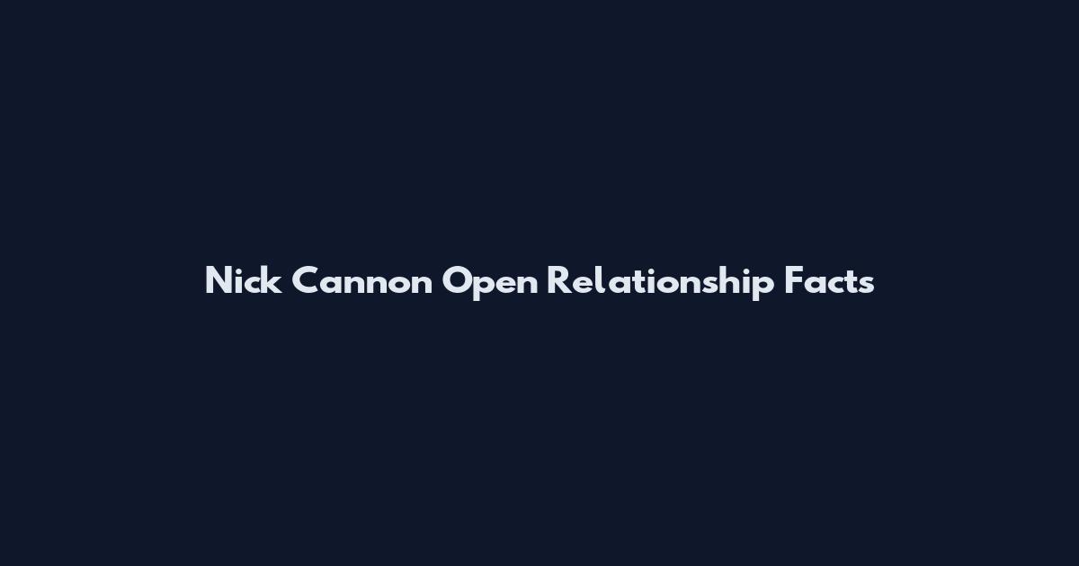Nick Cannon Open Relationship Facts