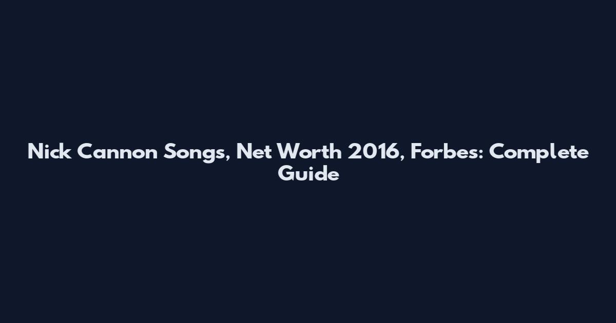 Nick Cannon Songs, Net Worth 2016, Forbes: Complete Guide