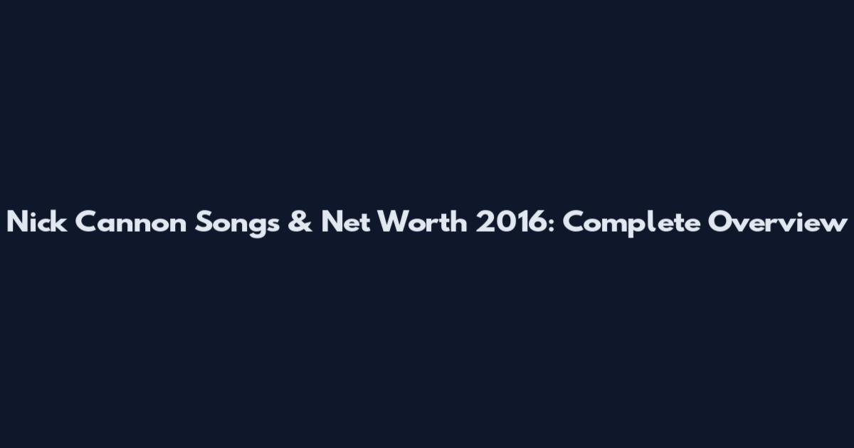 Nick Cannon Songs & Net Worth 2016: Complete Overview