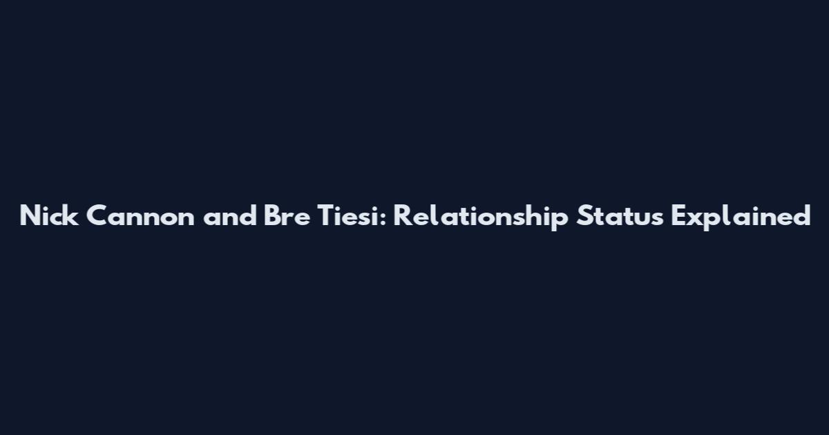 Nick Cannon and Bre Tiesi: Relationship Status Explained