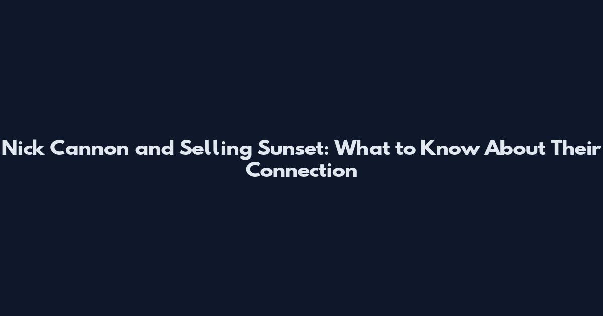 Nick Cannon and Selling Sunset: What to Know About Their Connection