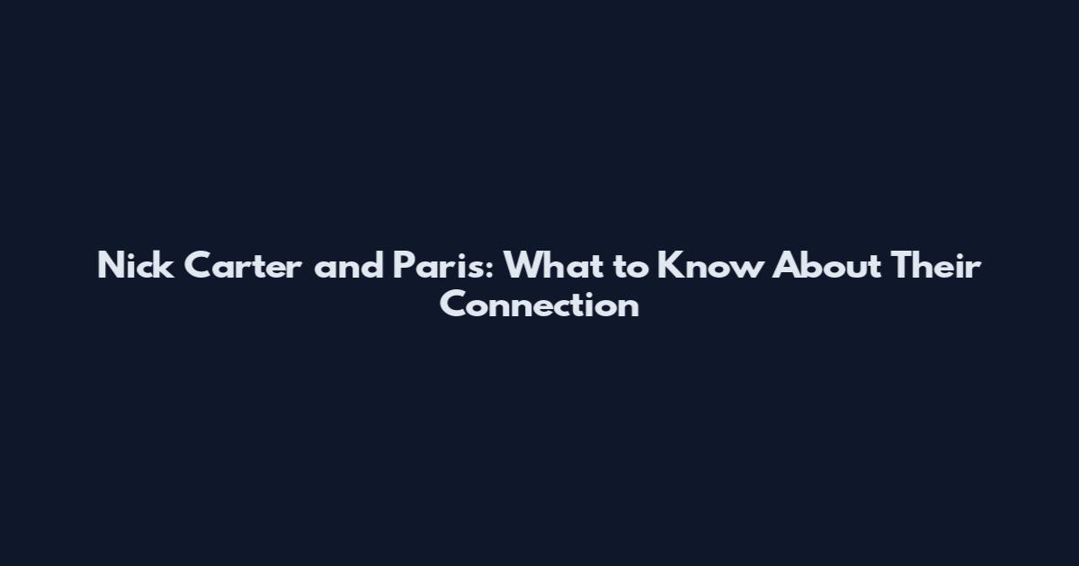 Nick Carter and Paris: What to Know About Their Connection