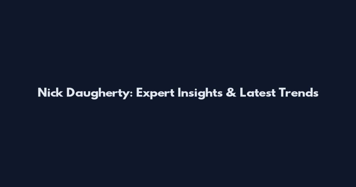 Nick Daugherty: Expert Insights & Latest Trends