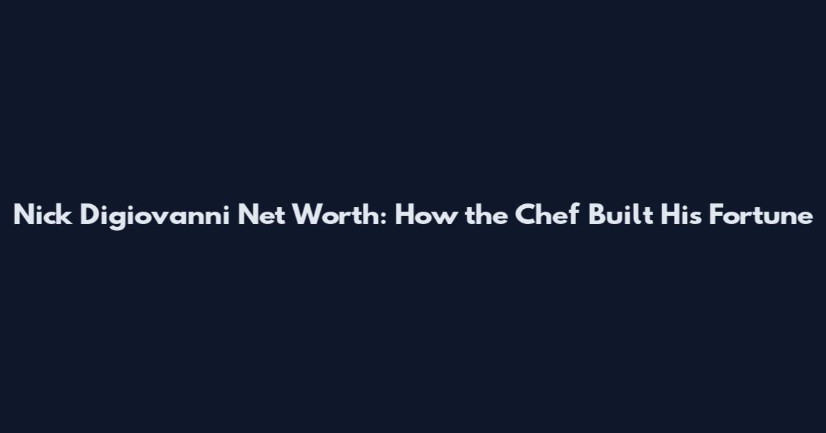Nick Digiovanni Net Worth: How the Chef Built His Fortune