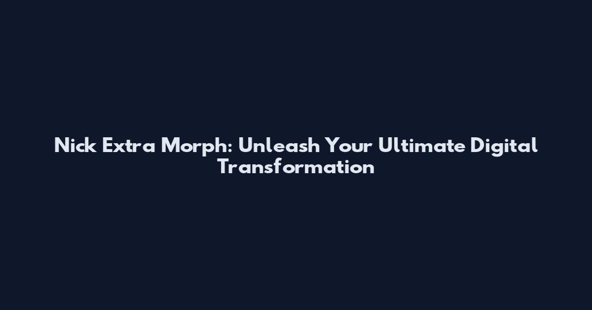 Nick Extra Morph: Unleash Your Ultimate Digital Transformation