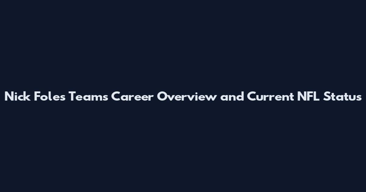 Nick Foles Teams Career Overview and Current NFL Status