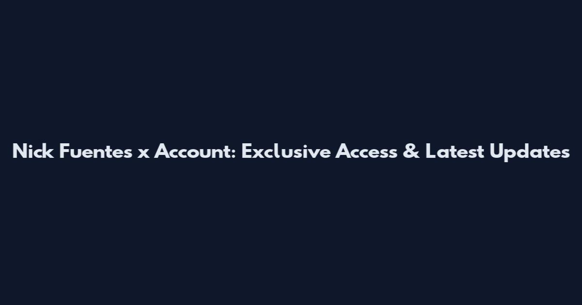 Nick Fuentes x Account: Exclusive Access & Latest Updates