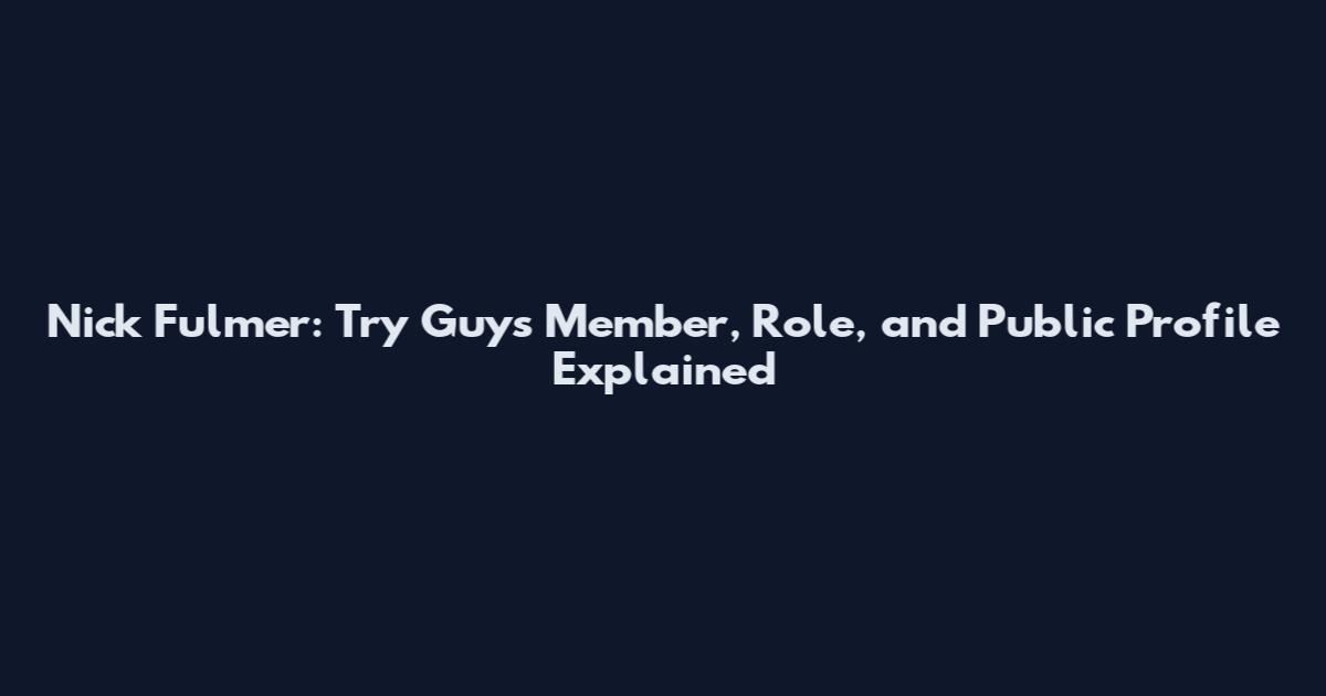 Nick Fulmer: Try Guys Member, Role, and Public Profile Explained