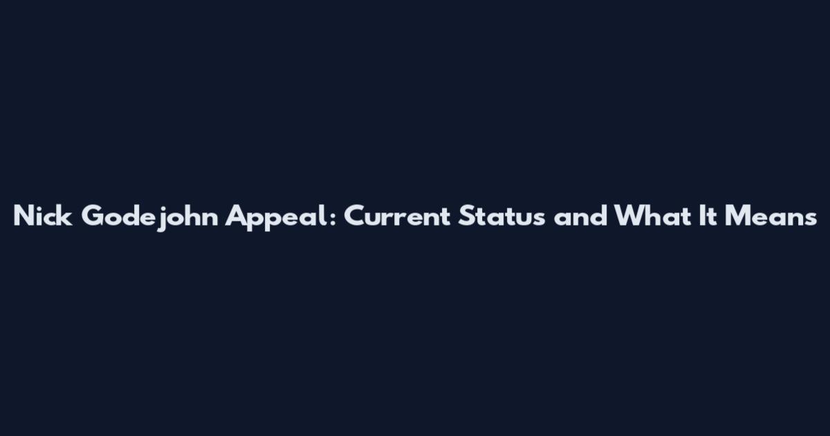 Nick Godejohn Appeal: Current Status and What It Means