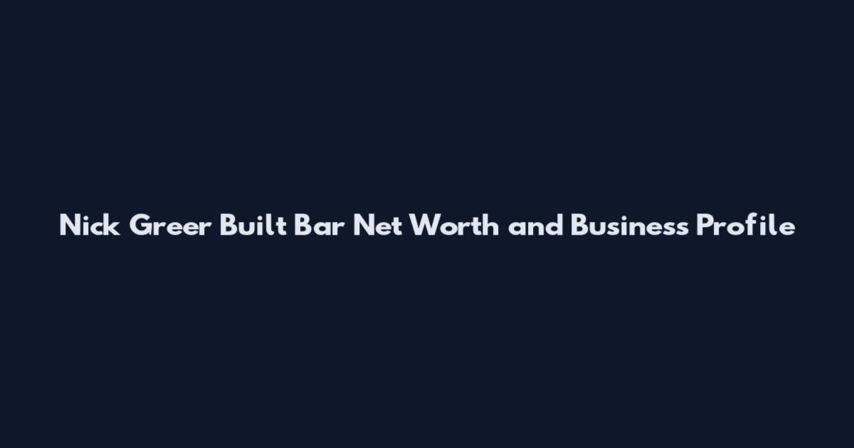 Nick Greer Built Bar Net Worth and Business Profile