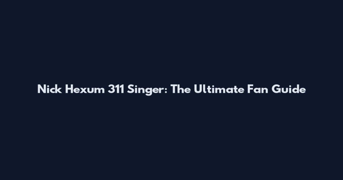 Nick Hexum 311 Singer: The Ultimate Fan Guide