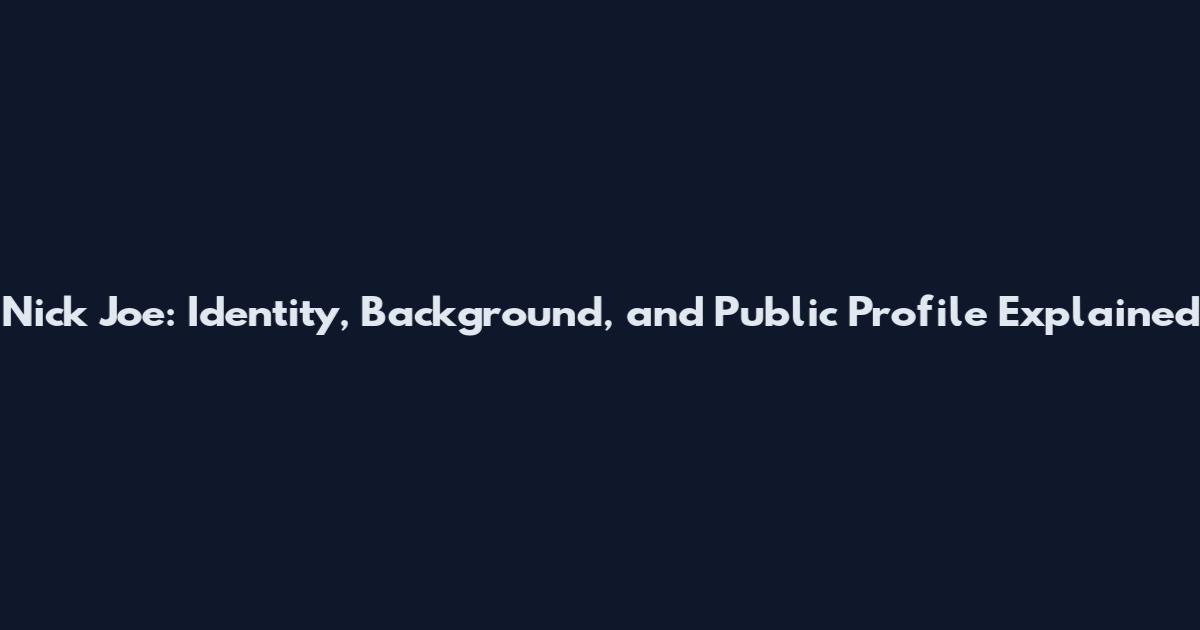 Nick Joe: Identity, Background, and Public Profile Explained