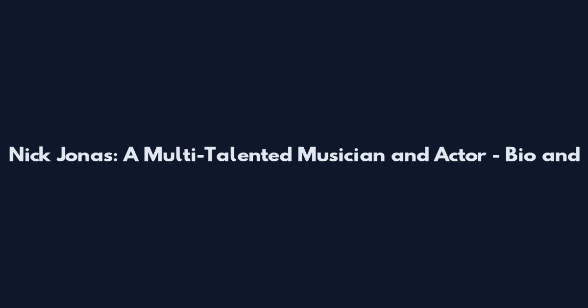 Nick Jonas: A Multi-Talented Musician and Actor - Bio and