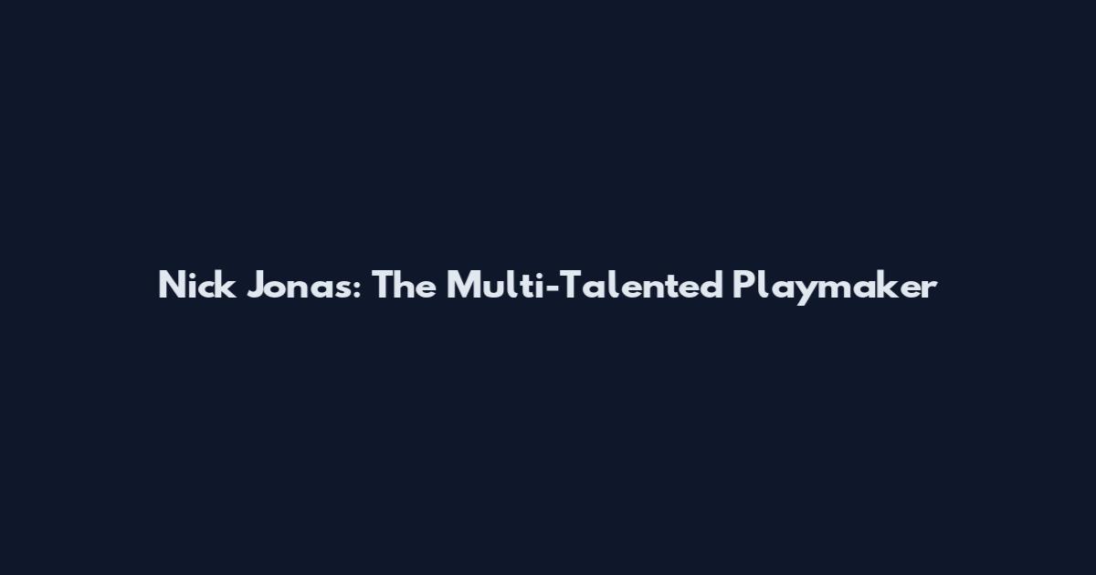 Nick Jonas: The Multi-Talented Playmaker