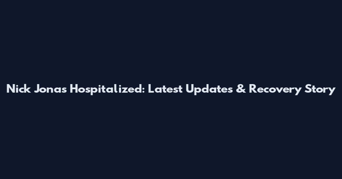 Nick Jonas Hospitalized: Latest Updates & Recovery Story