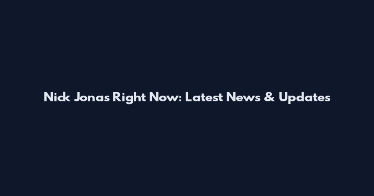 Nick Jonas Right Now: Latest News & Updates