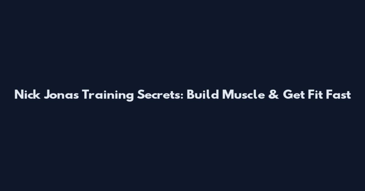 Nick Jonas Training Secrets: Build Muscle & Get Fit Fast