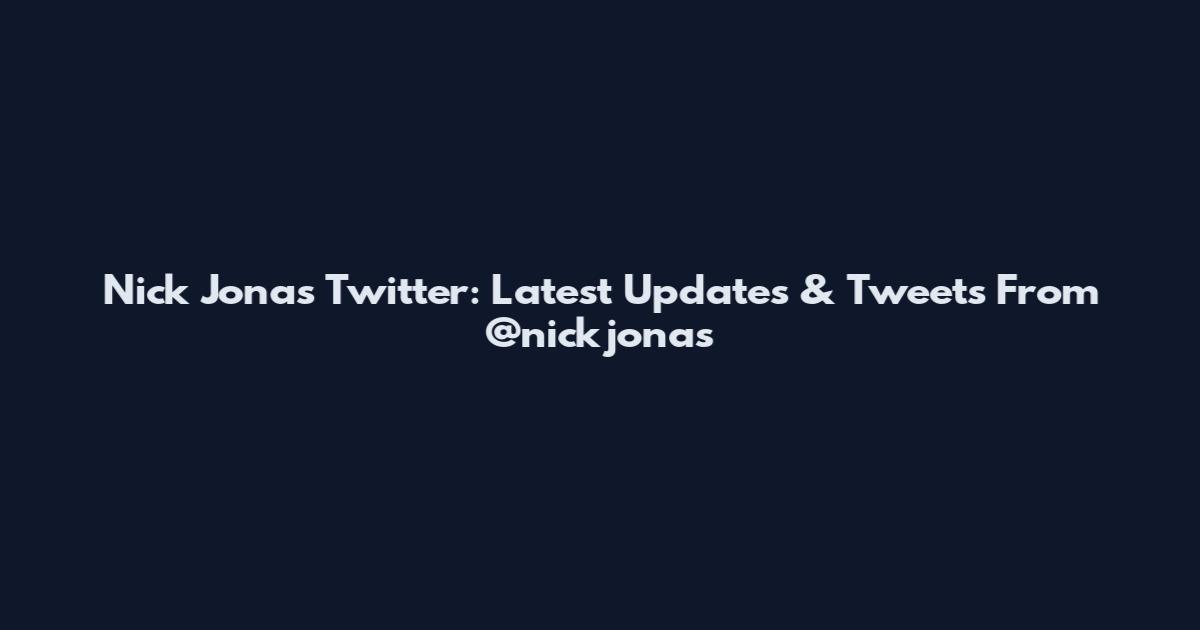 Nick Jonas Twitter: Latest Updates & Tweets From @nickjonas