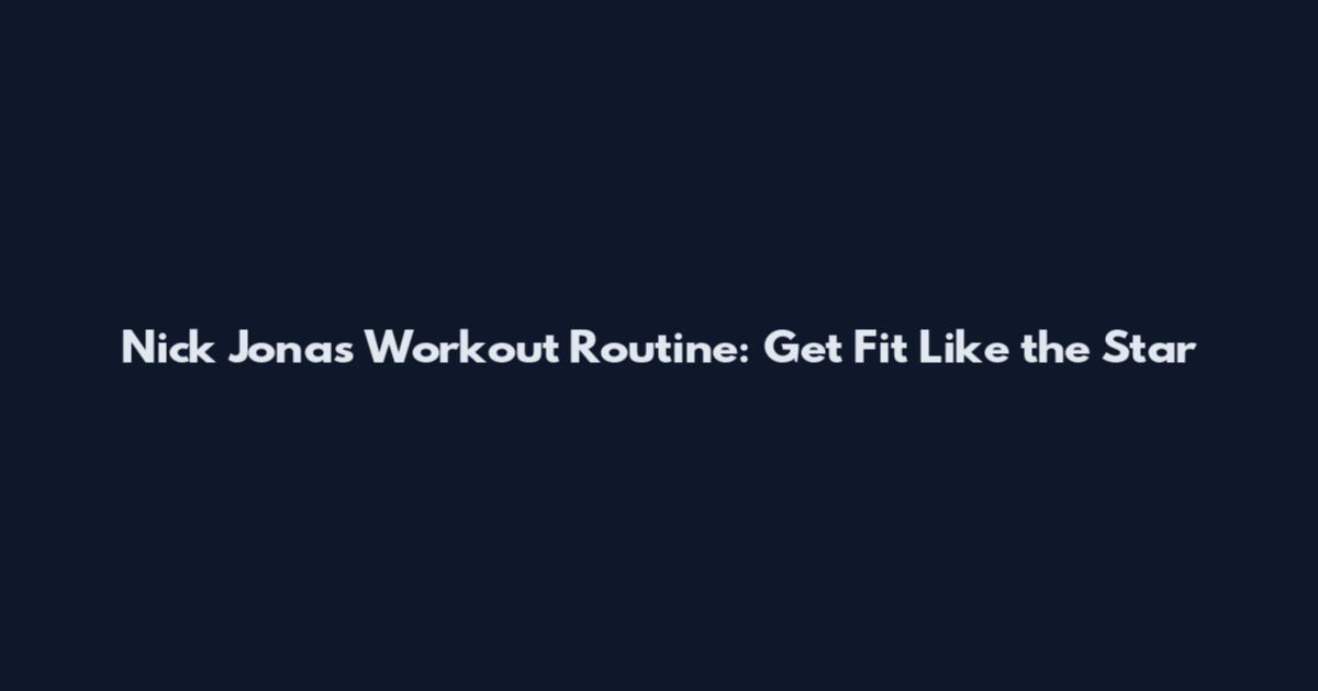 Nick Jonas Workout Routine: Get Fit Like the Star