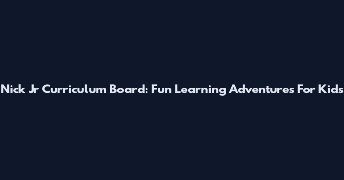 Nick Jr Curriculum Board: Fun Learning Adventures For Kids