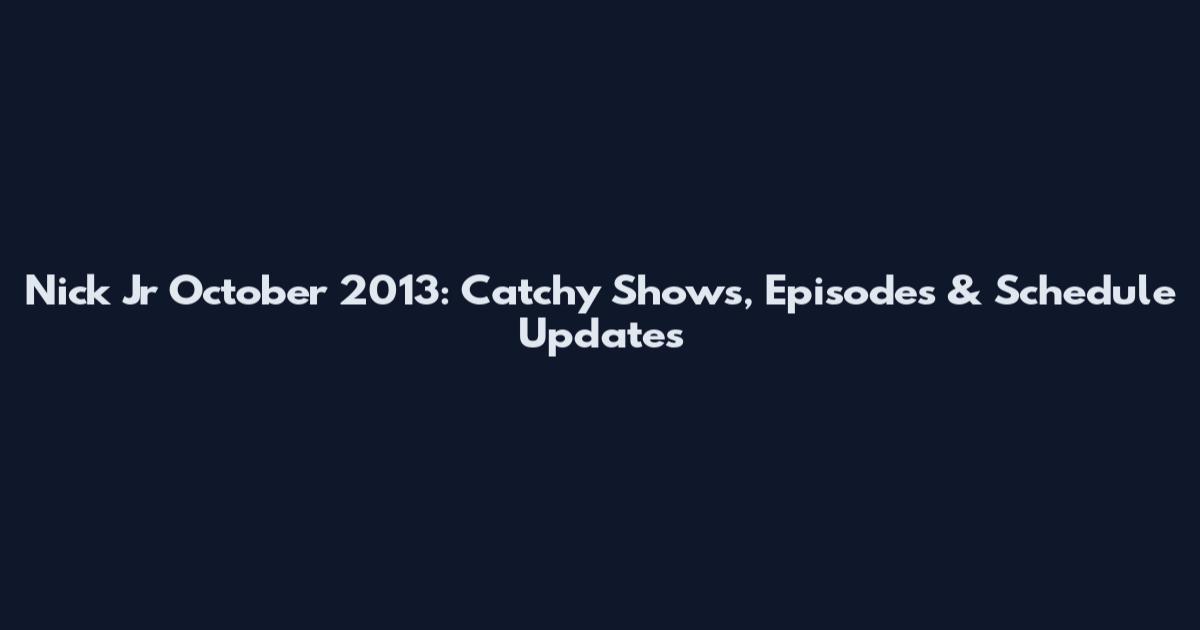 Nick Jr October 2013: Catchy Shows, Episodes & Schedule Updates