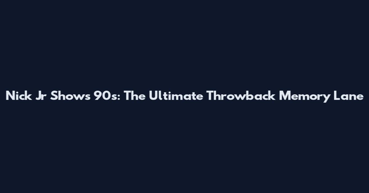 Nick Jr Shows 90s: The Ultimate Throwback Memory Lane