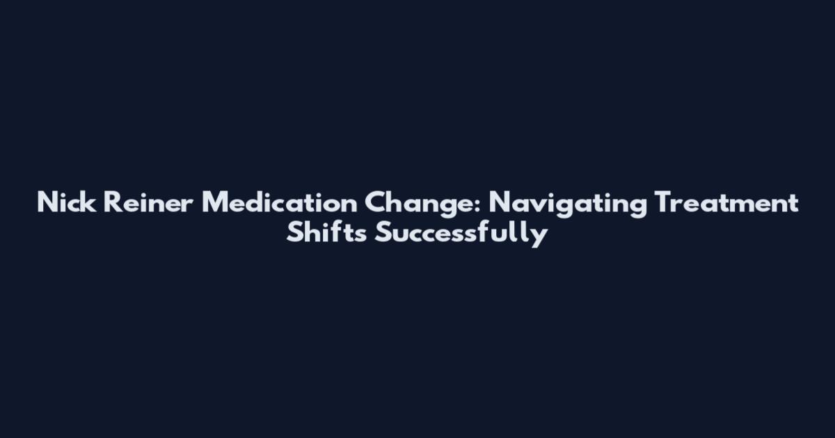 Nick Reiner Medication Change: Navigating Treatment Shifts Successfully