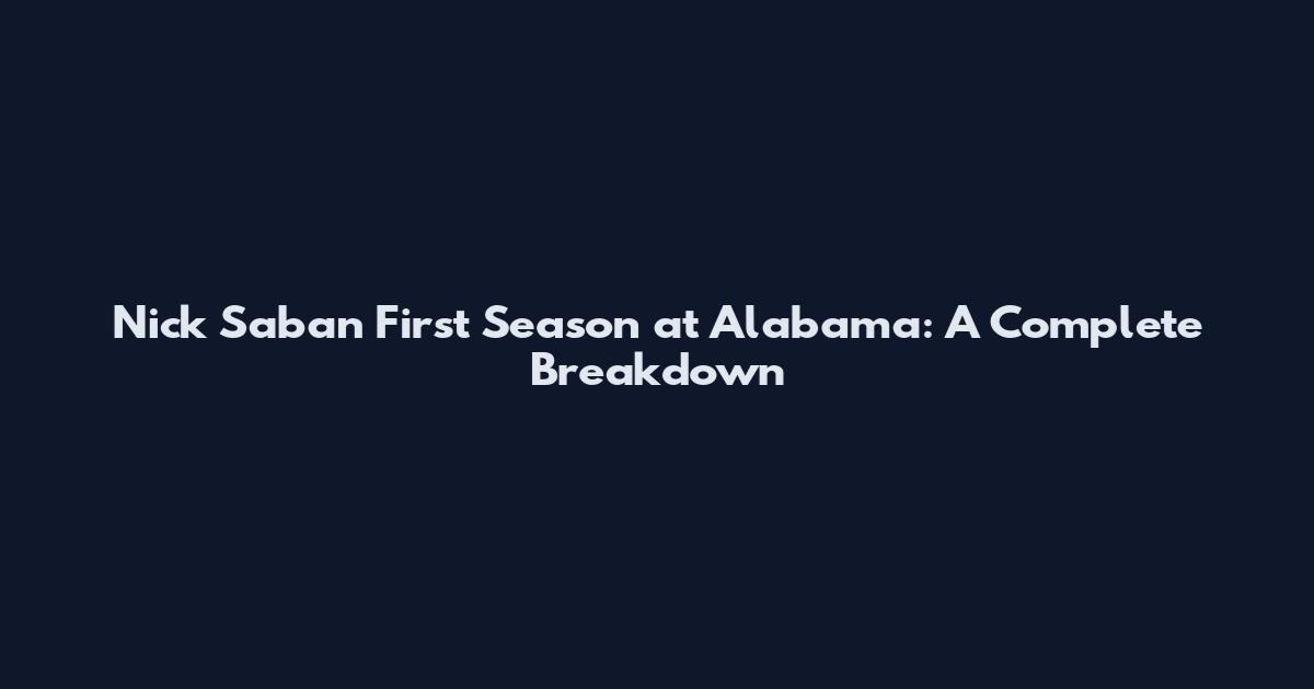 Nick Saban First Season at Alabama: A Complete Breakdown