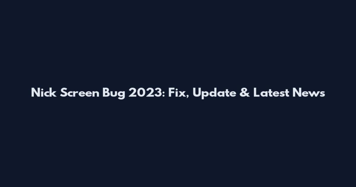 Nick Screen Bug 2023: Fix, Update & Latest News