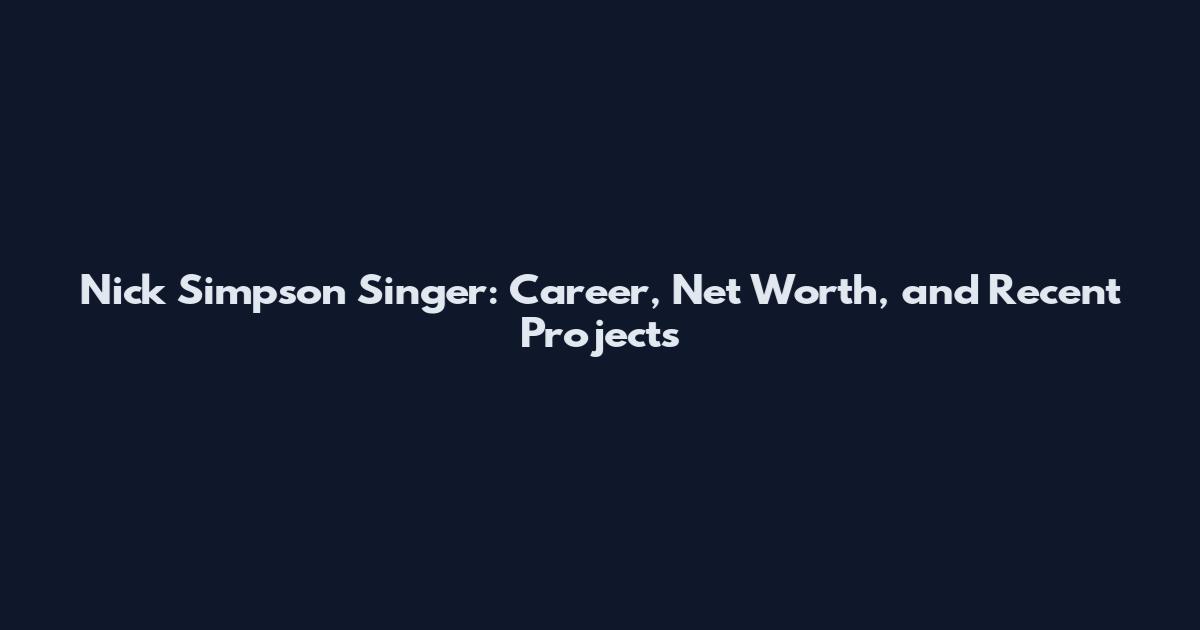Nick Simpson Singer: Career, Net Worth, and Recent Projects