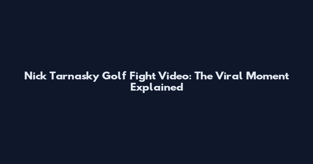 Nick Tarnasky Golf Fight Video: The Viral Moment Explained