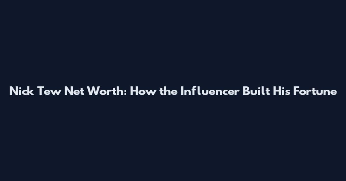 Nick Tew Net Worth: How the Influencer Built His Fortune