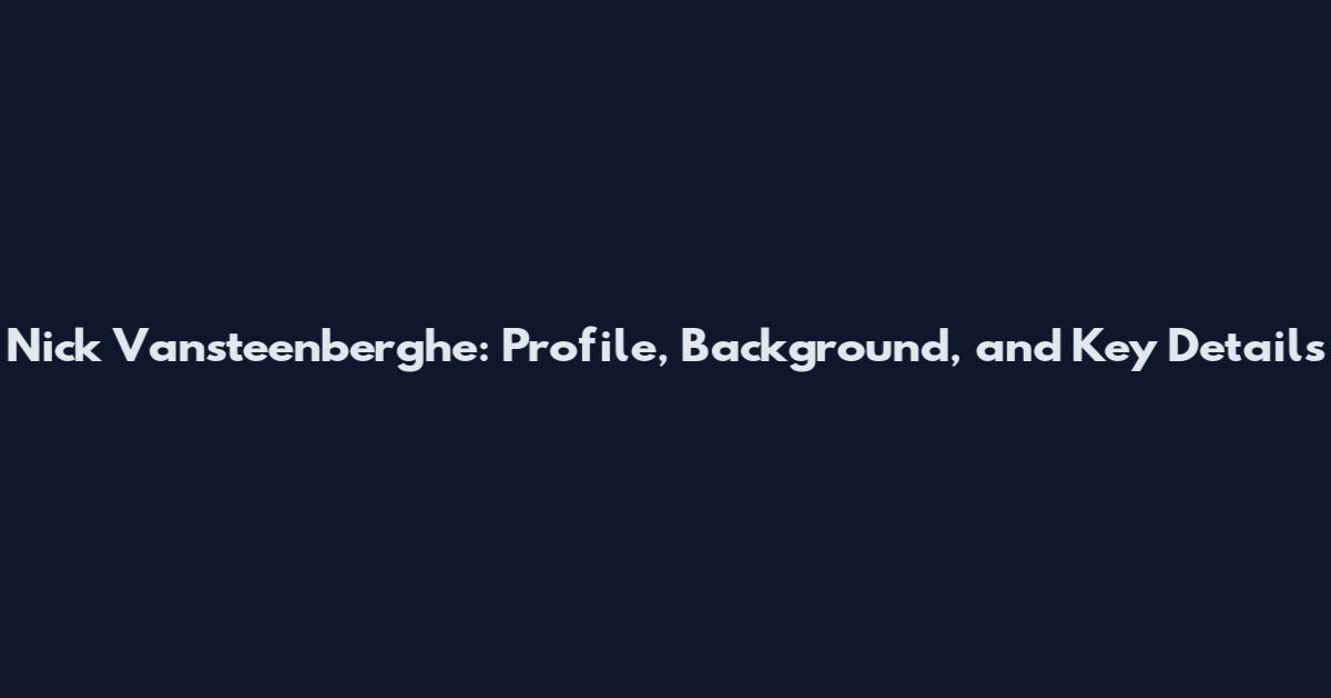 Nick Vansteenberghe: Profile, Background, and Key Details