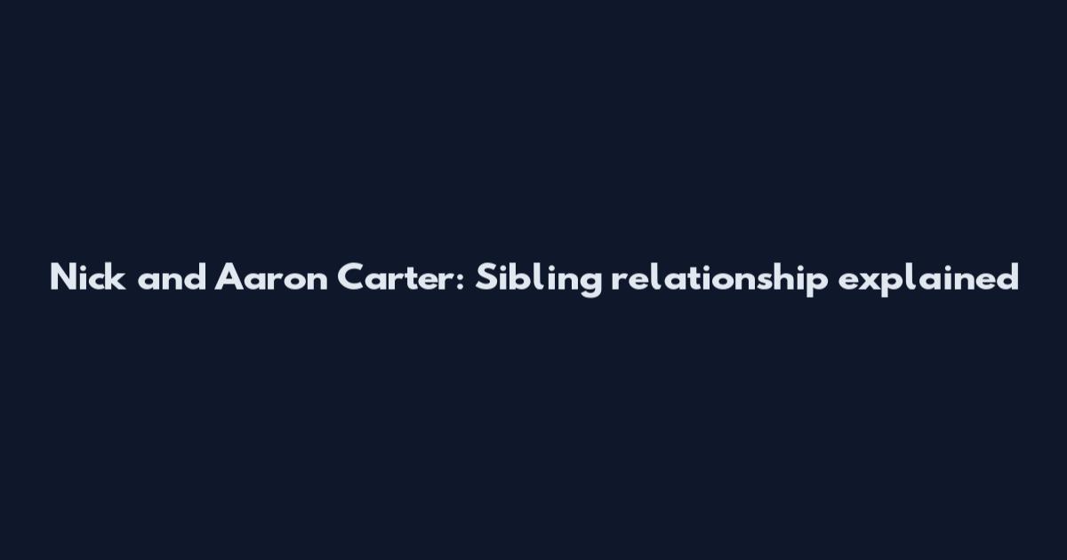 Nick and Aaron Carter: Sibling relationship explained