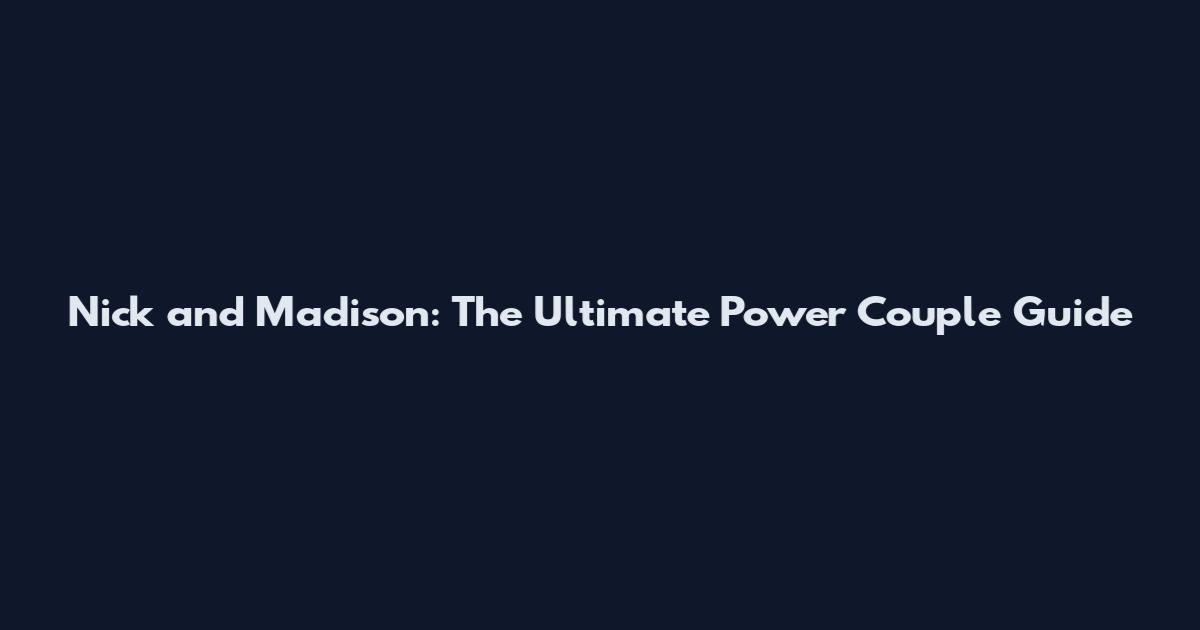 Nick and Madison: The Ultimate Power Couple Guide