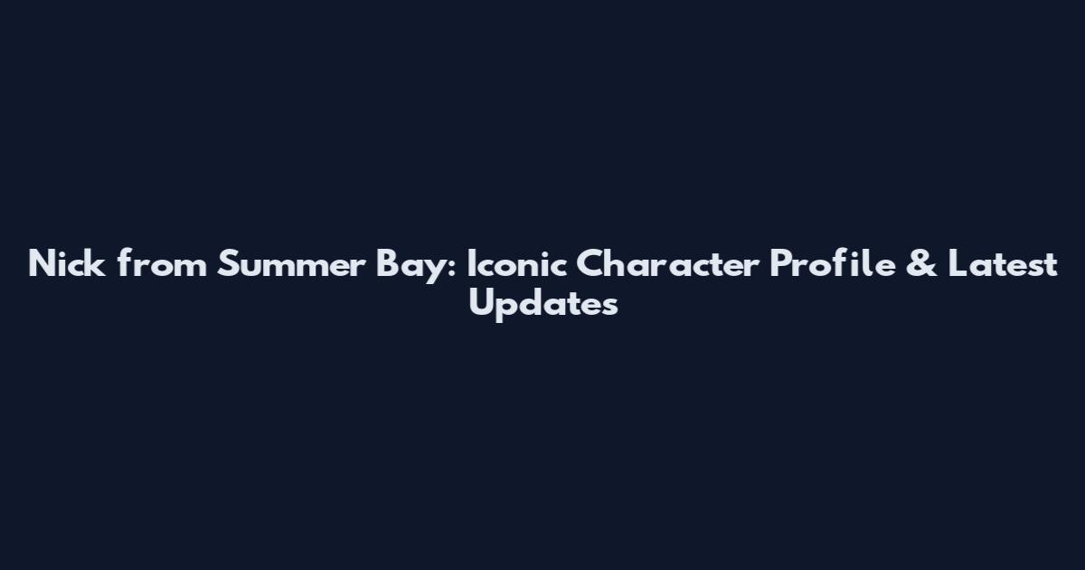 Nick from Summer Bay: Iconic Character Profile & Latest Updates
