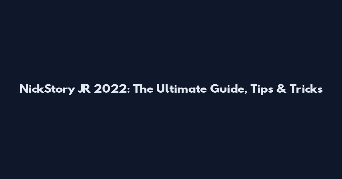 NickStory JR 2022: The Ultimate Guide, Tips & Tricks
