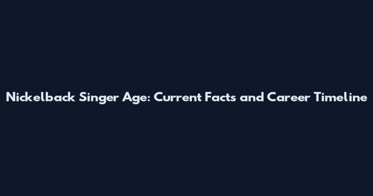 Nickelback Singer Age: Current Facts and Career Timeline