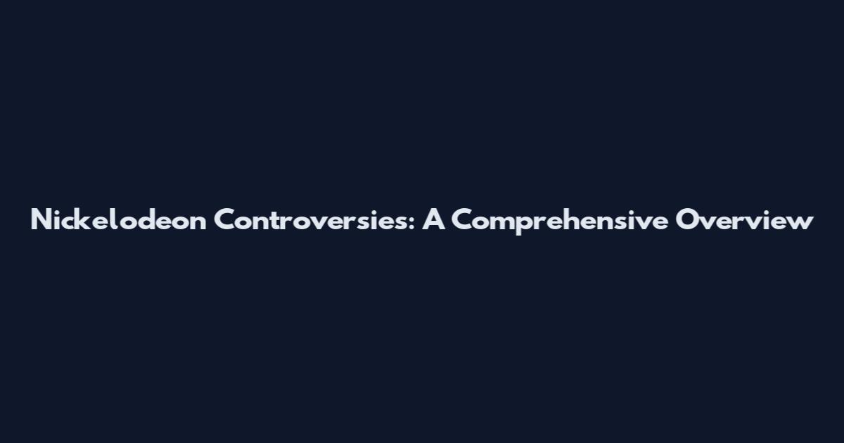 Nickelodeon Controversies: A Comprehensive Overview