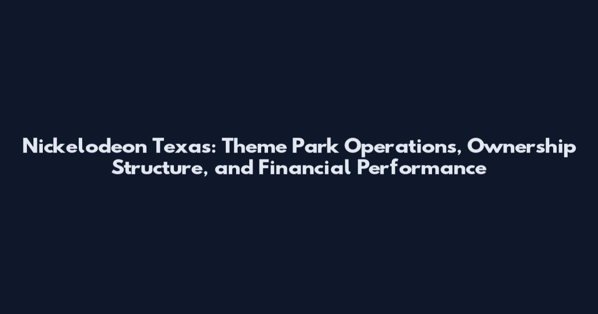 Nickelodeon Texas: Theme Park Operations, Ownership Structure, and Financial Performance