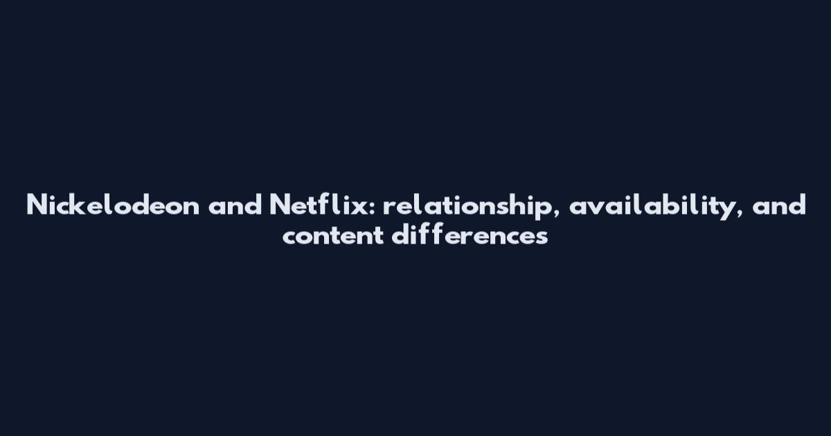 Nickelodeon and Netflix: relationship, availability, and content differences