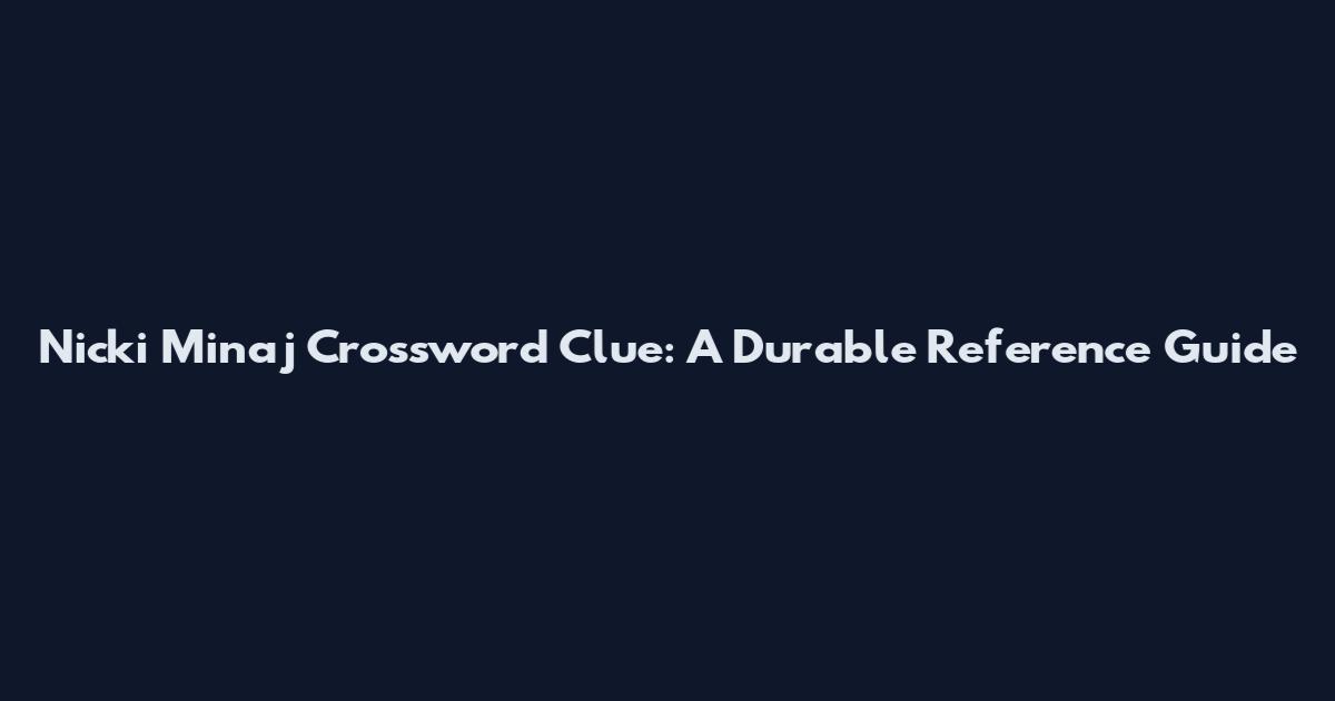 Nicki Minaj Crossword Clue: A Durable Reference Guide