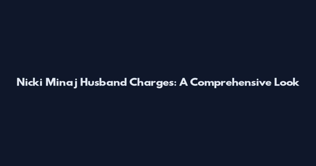 Nicki Minaj Husband Charges: A Comprehensive Look