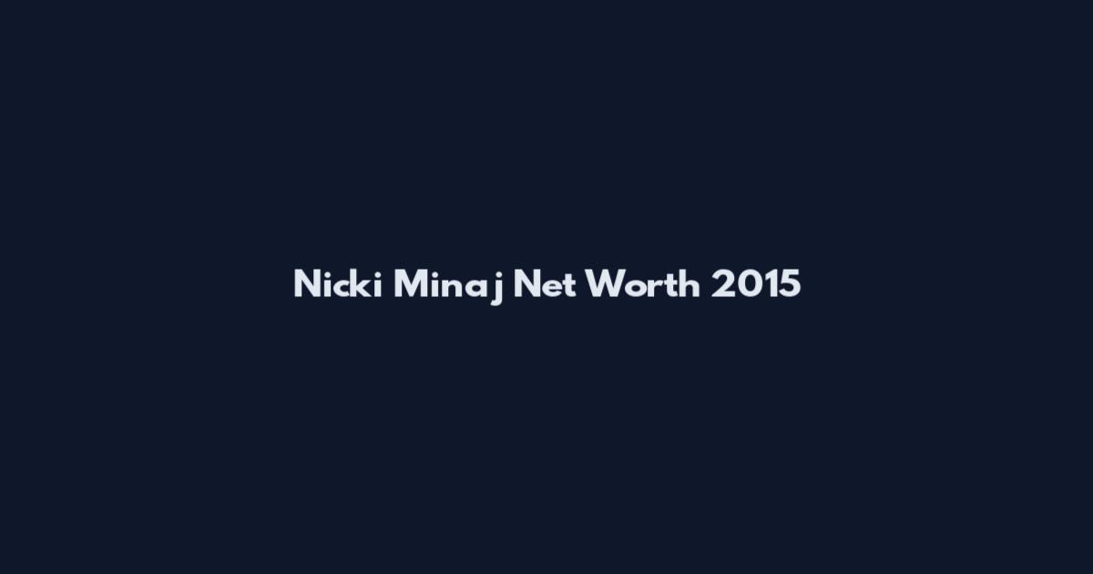 Nicki Minaj Net Worth 2015