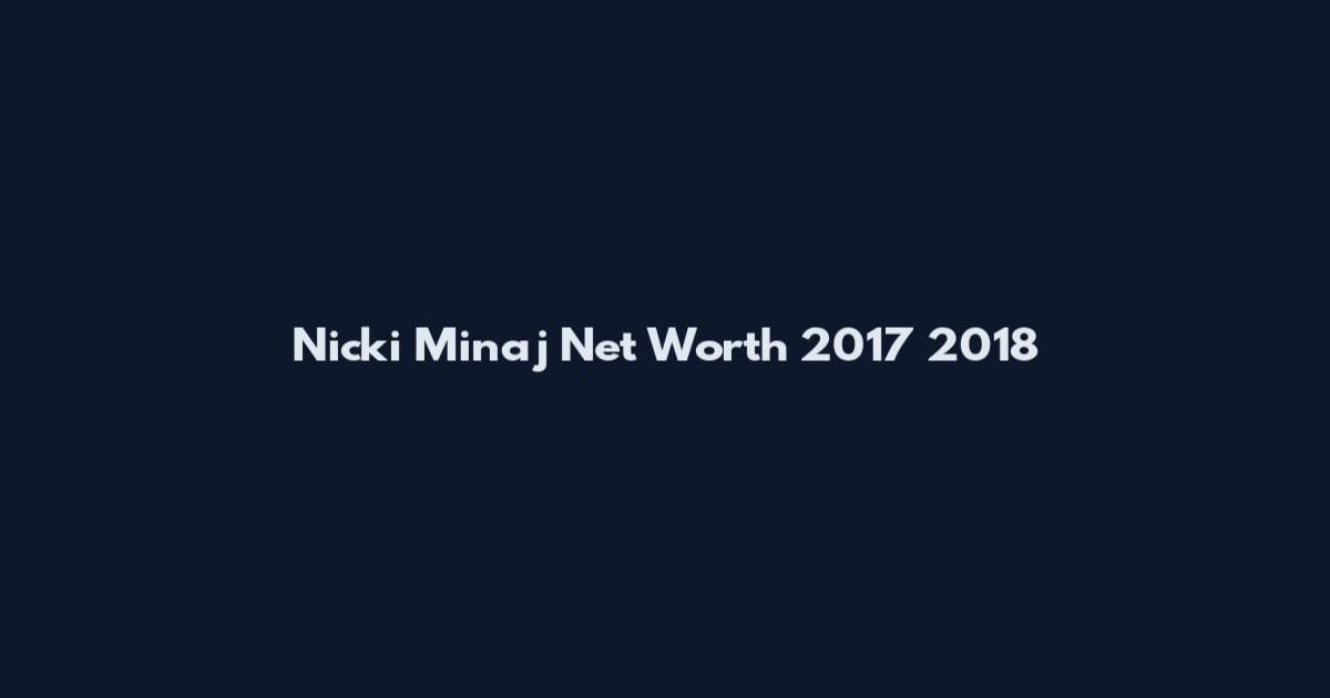 Nicki Minaj Net Worth 2017 2018