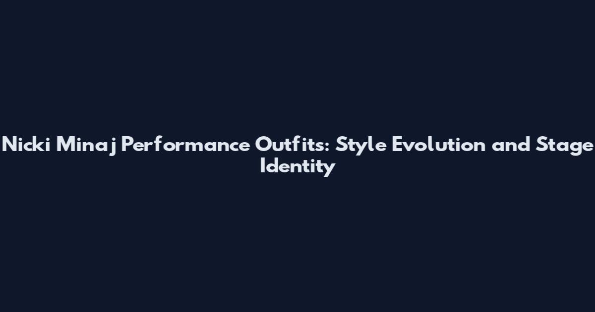 Nicki Minaj Performance Outfits: Style Evolution and Stage Identity